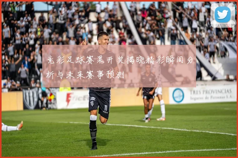 竞彩足球赛果开奖揭晓精彩瞬间分析与未来赛事预测
