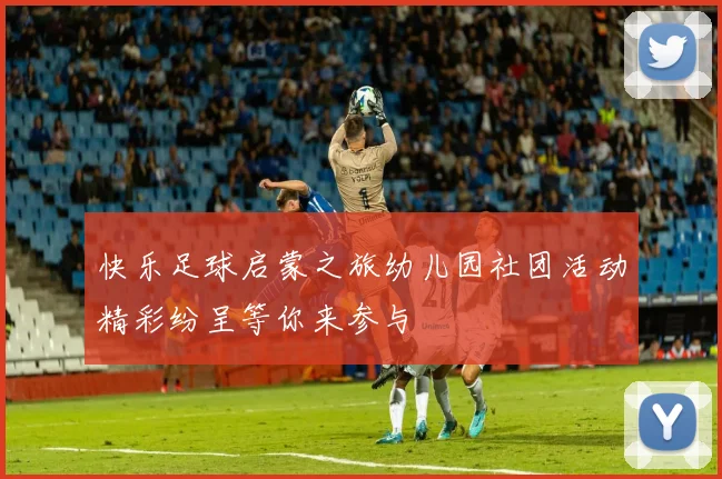 快乐足球启蒙之旅幼儿园社团活动精彩纷呈等你来参与