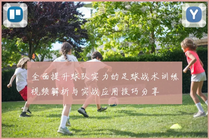 全面提升球队实力的足球战术训练视频解析与实战应用技巧分享
