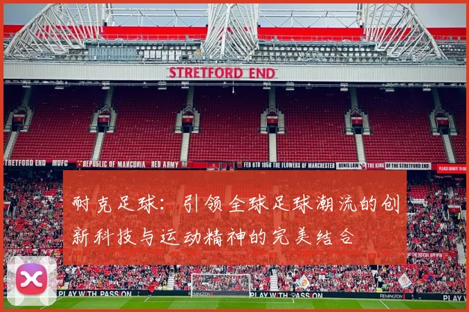 耐克足球：引领全球足球潮流的创新科技与运动精神的完美结合