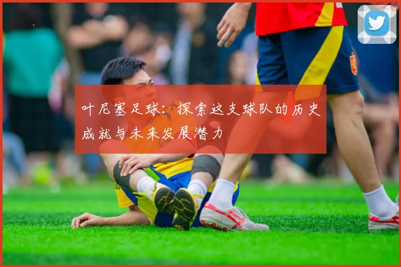 叶尼塞足球：探索这支球队的历史成就与未来发展潜力