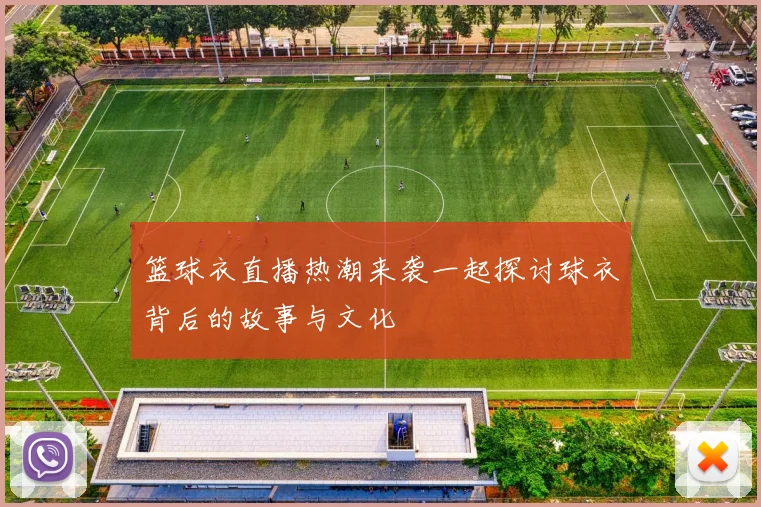 篮球衣直播热潮来袭一起探讨球衣背后的故事与文化