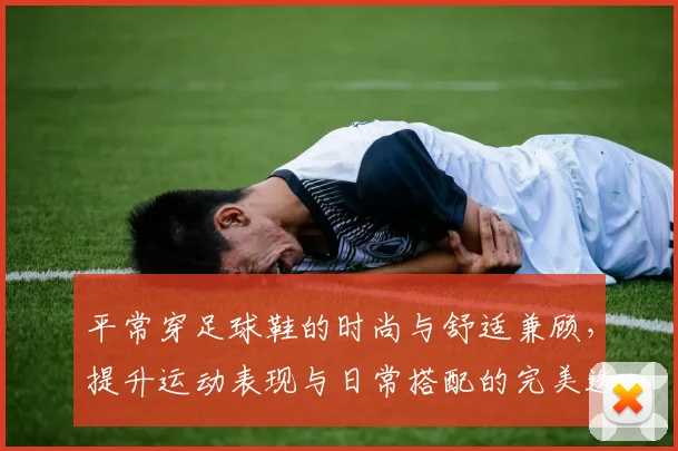 平常穿足球鞋的时尚与舒适兼顾，提升运动表现与日常搭配的完美选择