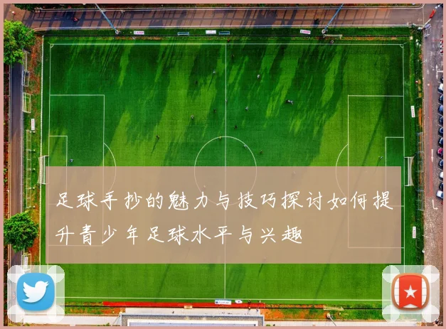 足球手抄的魅力与技巧探讨如何提升青少年足球水平与兴趣