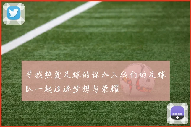 寻找热爱足球的你加入我们的足球队一起追逐梦想与荣耀